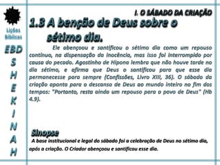 A base institucional e legal do sábado foi a celebração de Deus no sétimo dia,
após a criação. O Criador abençoou e santificou esse dia.
 