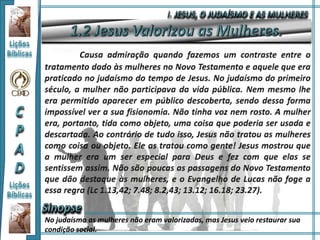 No judaísmo as mulheres não eram valorizadas, mas Jesus veio restaurar sua
condição social.
 