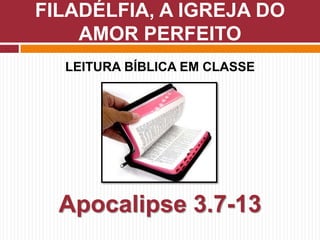 LEITURA BÍBLICA EM CLASSE
Apocalipse 3.7-13
FILADÉLFIA, A IGREJA DO
AMOR PERFEITO
 