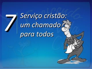 77 Serviço cristão:Serviço cristão:
um chamadoum chamado
para todospara todos
 