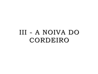 III - A NOIVA DO
CORDEIRO
 