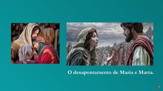 18
O desapontamento de Maria e Marta.
 