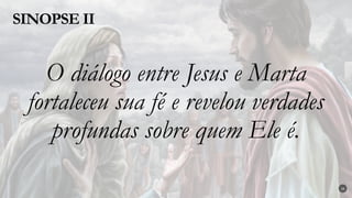 O diálogo entre Jesus e Marta
fortaleceu sua fé e revelou verdades
profundas sobre quem Ele é.
SINOPSE II
26
 