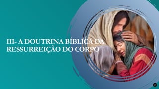 27
III- A DOUTRINA BÍBLICA DA
RESSURREIÇÃO DO CORPO
 