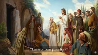32
“Lázaro, vem para fora”
 