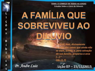 Pr. Andre Luiz
“Pela fé, Noé, divinamente
avisado das coisas que ainda não
se viam, temeu, e, para salvação
da sua família, preparou a arca
[...].”
(Hb 11.7)
 