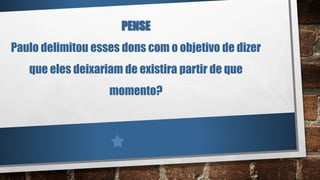 PENSE
Paulo delimitou esses dons com o objetivo de dizer
que eles deixariam de existira partir de que
momento?
 