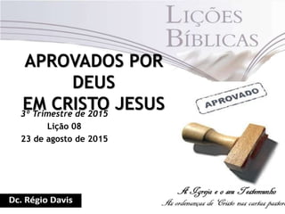 APROVADOS POR
DEUS
EM CRISTO JESUS3º Trimestre de 2015
Lição 08
23 de agosto de 2015
 