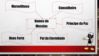 Maravilhoso
Nomes do
Messias
Conselheiro
Deus Forte Pai da Eternidade
Príncipe da Paz
 