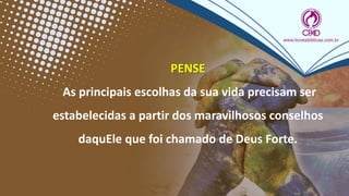 PENSE
As principais escolhas da sua vida precisam ser
estabelecidas a partir dos maravilhosos conselhos
daquEle que foi chamado de Deus Forte.
 