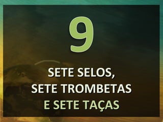 SETE SELOS,
SETE TROMBETAS
  E SETE TAÇAS
 