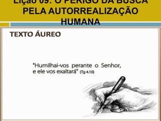 Lição 09: O PERIGO DA BUSCA
PELA AUTORREALIZAÇÃO
HUMANA
TEXTO ÁUREO
 