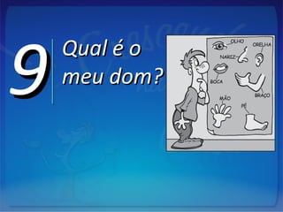 99 Qual é oQual é o
meu dom?meu dom?
 