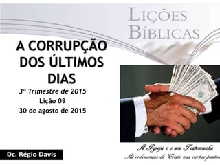 A CORRUPÇÃO
DOS ÚLTIMOS
DIAS
3º Trimestre de 2015
Lição 09
30 de agosto de 2015
 