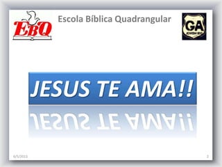 Escola Bíblica Quadrangular
6/5/2013 2
JESUS TE AMA!!
 