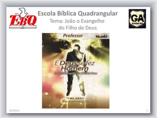 Escola Bíblica Quadrangular
Tema: João o Evangelho
do Filho de Deus
6/5/2013 3
 