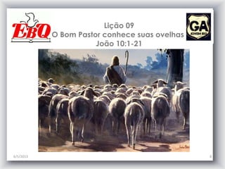 Lição 09
O Bom Pastor conhece suas ovelhas
João 10:1-21
6/5/2013 4
 