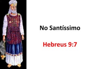 No Santíssimo
Hebreus 9:7