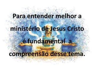 Para entender melhor a
ministério de Jesus Cristo
é fundamental a
compreensão desse tema.