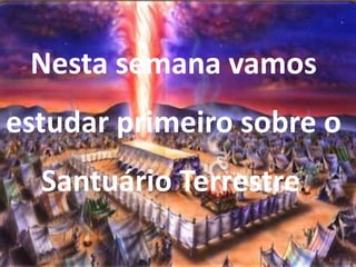 Nesta semana vamos
estudar primeiro sobre o
Santuário Terrestre.
