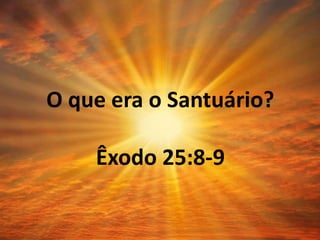 O que era o Santuário?
Êxodo 25:8-9