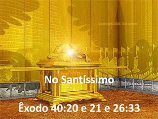 No Santíssimo
Êxodo 40:20 e 21 e 26:33