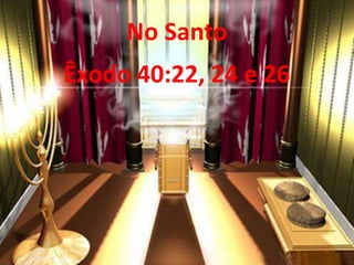 No Santo
Êxodo 40:22, 24 e 26