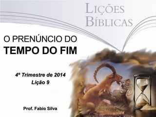 O PRENÚNCIO DO 
TEMPO DO FIM 
4º Trimestre de 2014 
Lição 9 
Prof. Fabio Silva 
 
