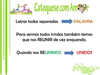 Letras todas separadas     PALAVRA

Para sermos todos irmãos também temos
  que nos REUNIR de vez enquando.

Quando nos REUNIMOS          UNIDOS
 