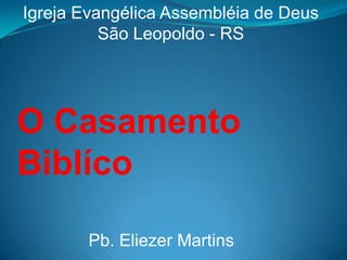 Igreja Evangélica Assembléia de Deus
São Leopoldo - RS

O Casamento
Biblíco
Pb. Eliezer Martins

 