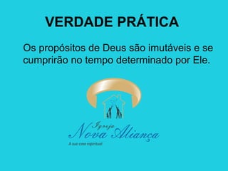 VERDADE PRÁTICA
Os propósitos de Deus são imutáveis e se
cumprirão no tempo determinado por Ele.

 