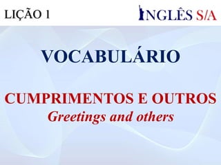 VOCABULÁRIO
CUMPRIMENTOS E OUTROS
Greetings and others
LIÇÃO 1
 
