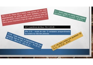 2.4 a paciência de Deus Rm 3.25-26 ;
2Pe 3.15 . mude de vida O verdadeiro arrependimento
se mostra na vida das pessoas.
 