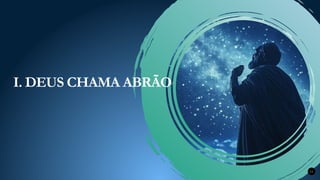 11
I. DEUS CHAMA ABRÃO
 