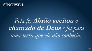 SINOPSE I
15
Pela fé, Abrão aceitou o
chamado de Deus e foi para
uma terra que ele não conhecia.
 