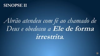 SINOPSE II
20
Abrão atendeu com fé ao chamado de
Deus e obedeceu a Ele de forma
irrestrita.
 