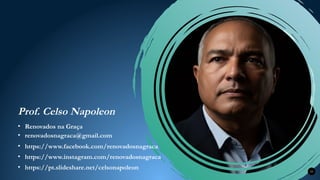 Prof. Celso Napoleon
33
• renovadosnagraca@gmail.com
• Renovados na Graça
• https://www.facebook.com/renovadosnagraca
• https://www.instagram.com/renovadosnagraca
• https://pt.slideshare.net/celsonapoleon
 