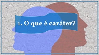 1. O que é caráter?
 