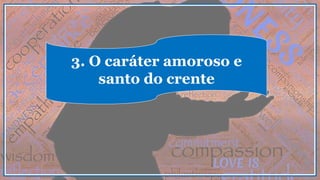 3. O caráter amoroso e
santo do crente
 