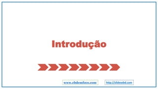 Introdução
www.ebdemfoco.com http://slidesebd.com
 