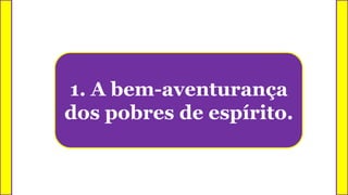 1. A bem-aventurança
dos pobres de espírito.
 