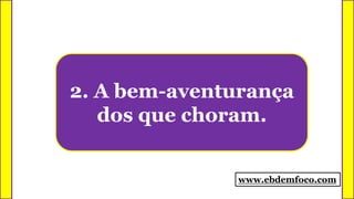 2. A bem-aventurança
dos que choram.
www.ebdemfoco.com
 