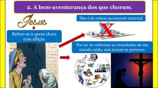 2. A bem-aventurança dos que choram.
Refere-se à quem chora
com aflição
X
Não é de ordem puramente material
Por ter de enfrentar as vicissitudes de um
mundo caído, sem tornar-se perverso.
 