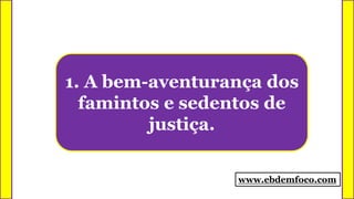1. A bem-aventurança dos
famintos e sedentos de
justiça.
www.ebdemfoco.com
 