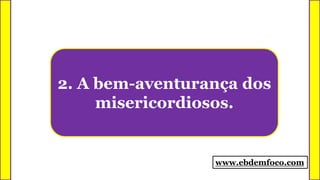 2. A bem-aventurança dos
misericordiosos.
www.ebdemfoco.com
 
