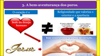 3. A bem-aventurança dos puros.
Sede do desejo
humano
Religiosidade que valoriza o
exterior e a aparência
O coração é a
 