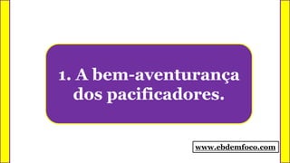1. A bem-aventurança
dos pacificadores.
www.ebdemfoco.com
 