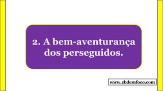 2. A bem-aventurança
dos perseguidos.
www.ebdemfoco.com
 
