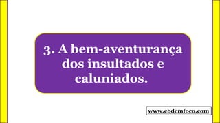 3. A bem-aventurança
dos insultados e
caluniados.
www.ebdemfoco.com
 