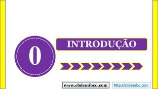 0
INTRODUÇÃO
www.ebdemfoco.com http://slidesebd.com
 
